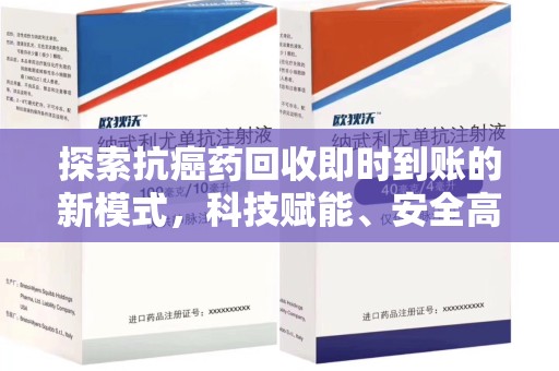 威海探索抗癌药回收即时到账的新模式，科技赋能、安全高效