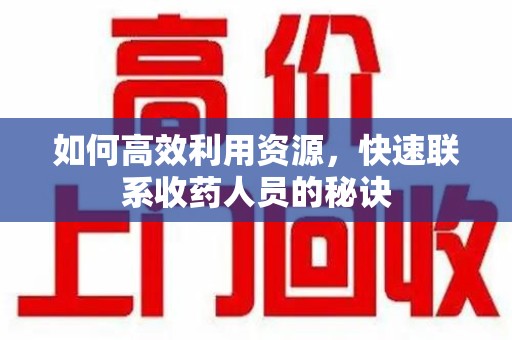威海如何高效利用资源，快速联系收药人员的秘诀
