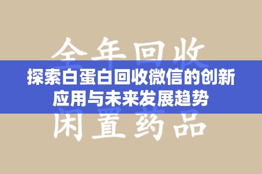 威海探索白蛋白回收微信的创新应用与未来发展趋势