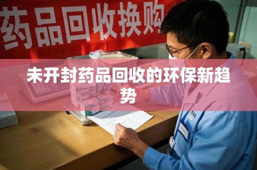 威海未开封药品回收的环保新趋势