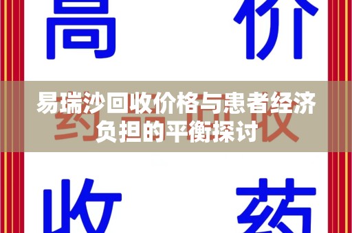 威海易瑞沙回收价格与患者经济负担的平衡探讨