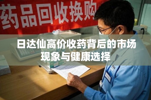 威海日达仙高价收药背后的市场现象与健康选择
