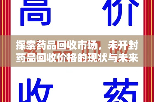 威海探索药品回收市场，未开封药品回收价格的现状与未来