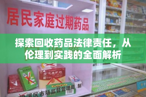 威海探索回收药品法律责任，从伦理到实践的全面解析