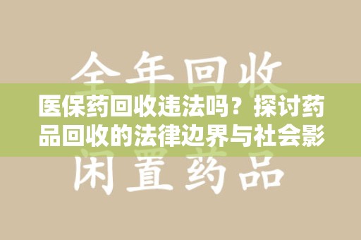 威海医保药回收违法吗？探讨药品回收的法律边界与社会影响