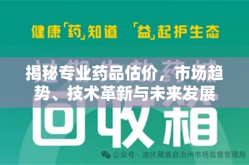 威海揭秘专业药品估价，市场趋势、技术革新与未来发展