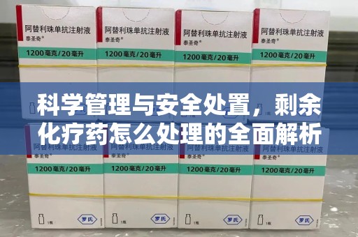 威海科学管理与安全处置，剩余化疗药怎么处理的全面解析
