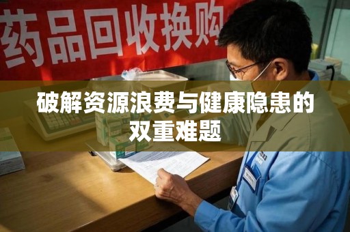威海破解资源浪费与健康隐患的双重难题