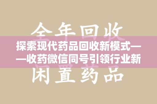 威海探索现代药品回收新模式——收药微信同号引领行业新潮流