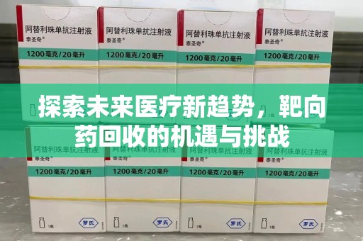 威海探索未来医疗新趋势，靶向药回收的机遇与挑战