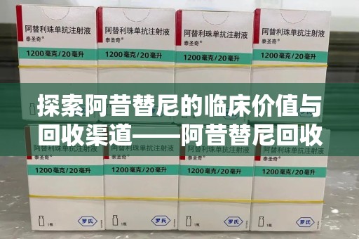 威海探索阿昔替尼的临床价值与回收渠道——阿昔替尼回收微信助力资源循环