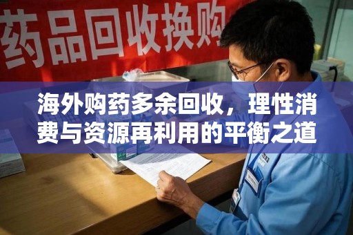 威海海外购药多余回收，理性消费与资源再利用的平衡之道