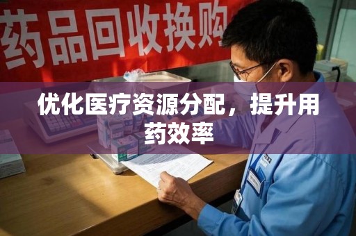 威海优化医疗资源分配，提升用药效率