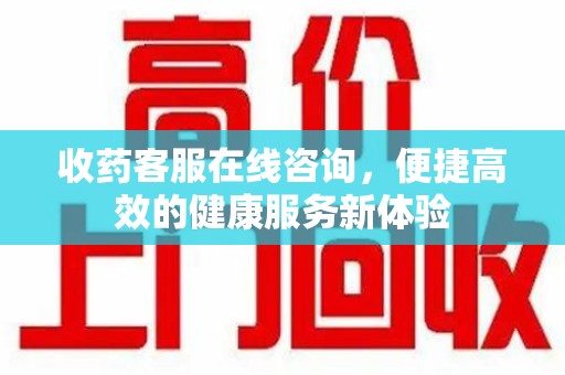 威海收药客服在线咨询，便捷高效的健康服务新体验