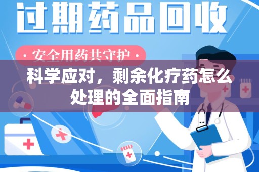 威海科学应对，剩余化疗药怎么处理的全面指南