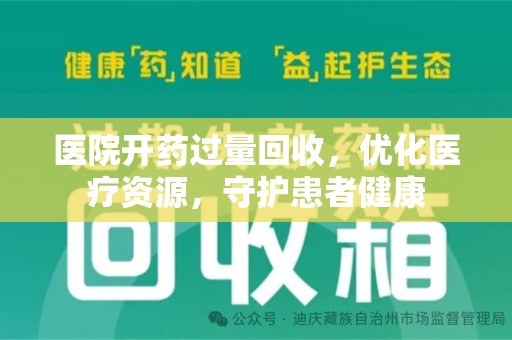 威海医院开药过量回收，优化医疗资源，守护患者健康