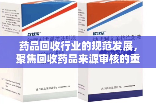 威海药品回收行业的规范发展，聚焦回收药品来源审核的重要性