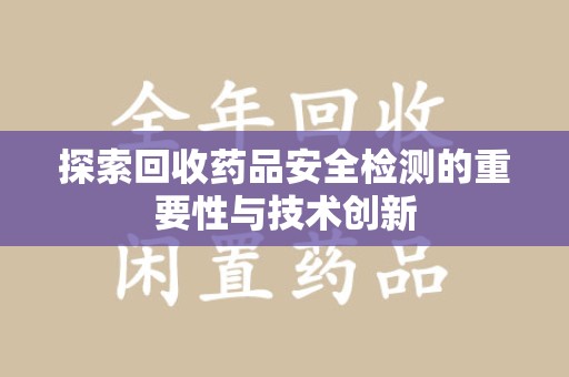 威海探索回收药品安全检测的重要性与技术创新