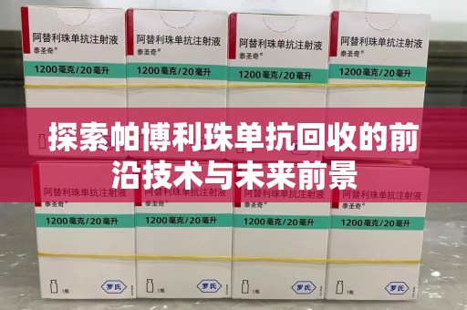 威海探索帕博利珠单抗回收的前沿技术与未来前景