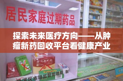威海探索未来医疗方向——从肿瘤新药回收平台看健康产业新趋势