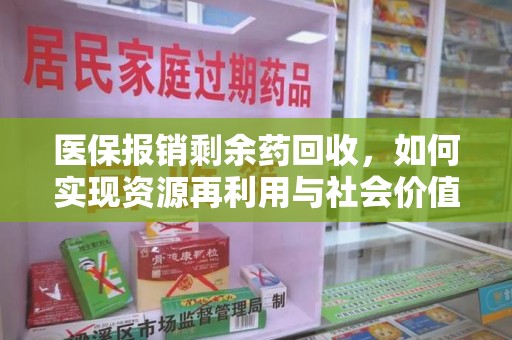 威海医保报销剩余药回收，如何实现资源再利用与社会价值最大化