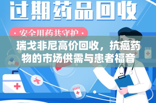 威海瑞戈非尼高价回收，抗癌药物的市场供需与患者福音