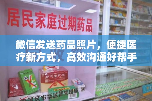 威海微信发送药品照片，便捷医疗新方式，高效沟通好帮手