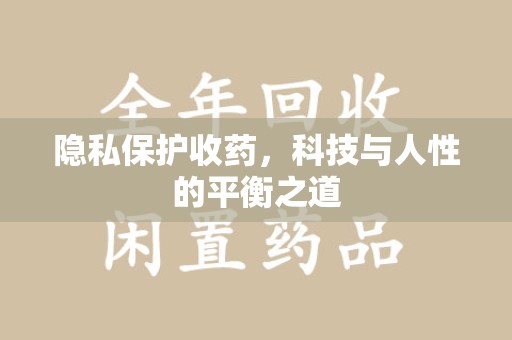 威海隐私保护收药，科技与人性的平衡之道