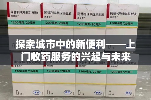 威海探索城市中的新便利——上门收药服务的兴起与未来