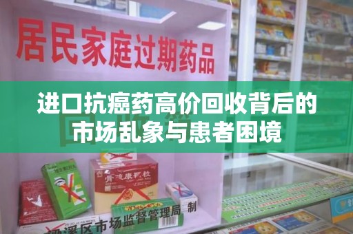 威海进口抗癌药高价回收背后的市场乱象与患者困境