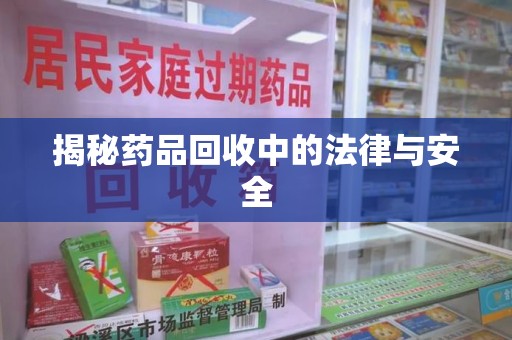 威海揭秘药品回收中的法律与安全