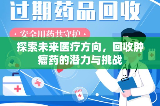 威海探索未来医疗方向，回收肿瘤药的潜力与挑战
