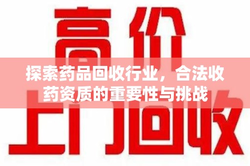 威海探索药品回收行业，合法收药资质的重要性与挑战
