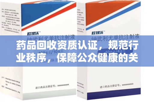 威海药品回收资质认证，规范行业秩序，保障公众健康的关键