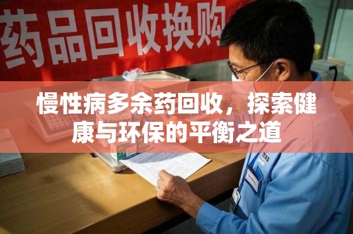 威海慢性病多余药回收，探索健康与环保的平衡之道