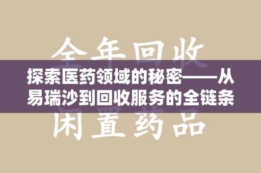 威海探索医药领域的秘密——从易瑞沙到回收服务的全链条分析