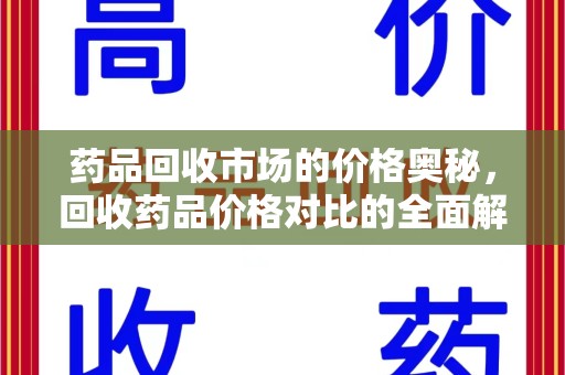 威海药品回收市场的价格奥秘，回收药品价格对比的全面解析