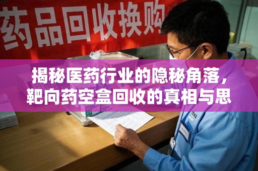 威海揭秘医药行业的隐秘角落，靶向药空盒回收的真相与思考