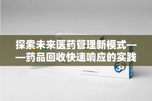 威海探索未来医药管理新模式——药品回收快速响应的实践与展望