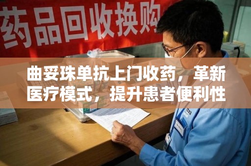 威海曲妥珠单抗上门收药，革新医疗模式，提升患者便利性