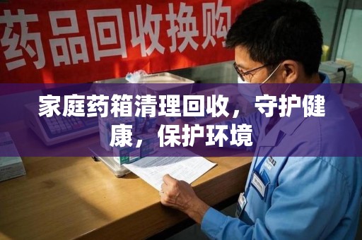 威海家庭药箱清理回收，守护健康，保护环境