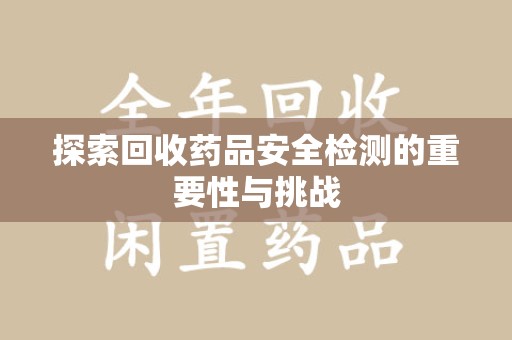 威海探索回收药品安全检测的重要性与挑战