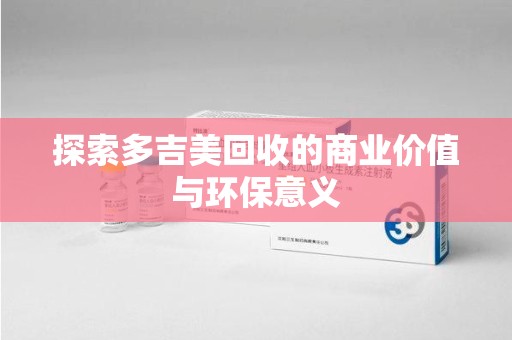 威海探索多吉美回收的商业价值与环保意义