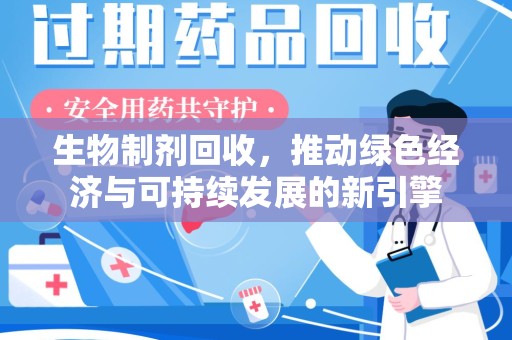 威海生物制剂回收，推动绿色经济与可持续发展的新引擎