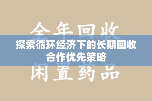威海探索循环经济下的长期回收合作优先策略