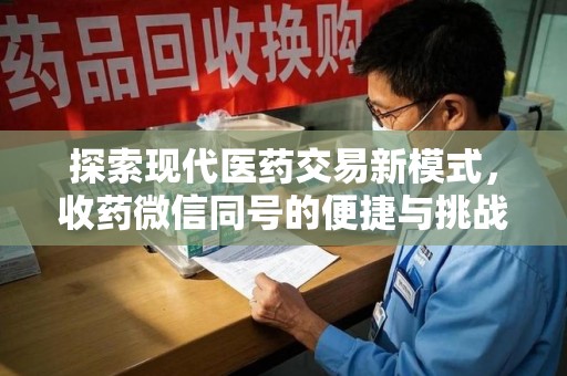 威海探索现代医药交易新模式，收药微信同号的便捷与挑战