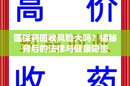 威海医保药回收风险大吗？揭秘背后的法律与健康隐患