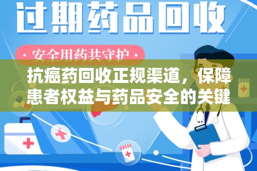 威海抗癌药回收正规渠道，保障患者权益与药品安全的关键