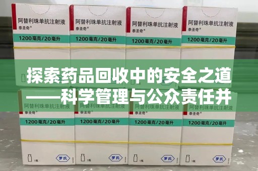 威海探索药品回收中的安全之道——科学管理与公众责任并重