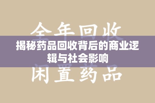 威海揭秘药品回收背后的商业逻辑与社会影响